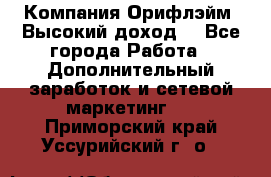 Компания Орифлэйм. Высокий доход. - Все города Работа » Дополнительный заработок и сетевой маркетинг   . Приморский край,Уссурийский г. о. 